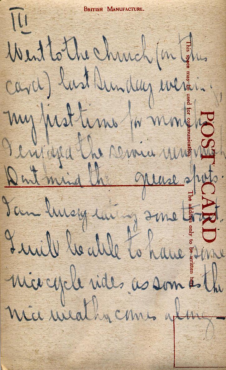 III
Went to the church (in this card) last Sunday evening, my first time in a month. I enjoyed the service very much. Don't mind the grease spots. I am busy eating some toast. I will be able to have some nice cycle rides as soon as he nice weather comes along.